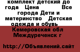 комплект детский до года › Цена ­ 1 000 - Все города Дети и материнство » Детская одежда и обувь   . Кемеровская обл.,Междуреченск г.